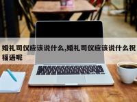 婚礼司仪应该说什么,婚礼司仪应该说什么祝福语呢