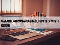 最新婚礼司仪主持词结束语,结婚司仪主持词结束语