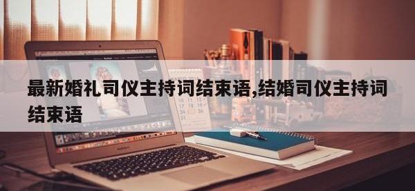 最新婚礼司仪主持词结束语,结婚司仪主持词结束语