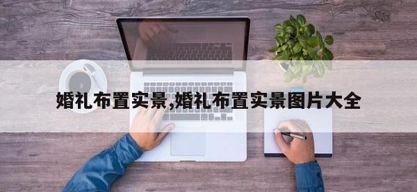 婚礼布置实景,婚礼布置实景图片大全