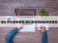 婚礼司仪视频现场,婚礼现场司仪台词完整版