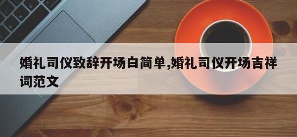 婚礼司仪致辞开场白简单,婚礼司仪开场吉祥词范文
