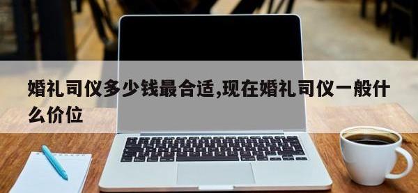 婚礼司仪多少钱最合适,现在婚礼司仪一般什么价位