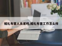 婚礼布置人员累吗,婚礼布置工作怎么样