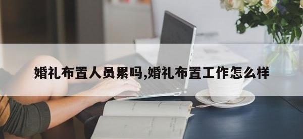 婚礼布置人员累吗,婚礼布置工作怎么样