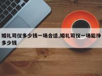 婚礼司仪多少钱一场合适,婚礼司仪一场能挣多少钱