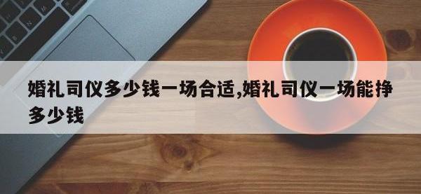婚礼司仪多少钱一场合适,婚礼司仪一场能挣多少钱
