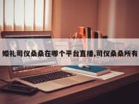 婚礼司仪桑桑在哪个平台直播,司仪桑桑所有