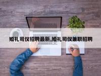 婚礼司仪招聘最新,婚礼司仪兼职招聘