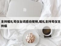 主持婚礼司仪台词感动视频,婚礼主持司仪主持稿