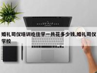 婚礼司仪培训吃住学一共花多少钱,婚礼司仪学校
