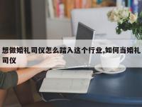 想做婚礼司仪怎么踏入这个行业,如何当婚礼司仪