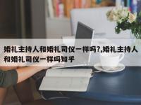 婚礼主持人和婚礼司仪一样吗?,婚礼主持人和婚礼司仪一样吗知乎