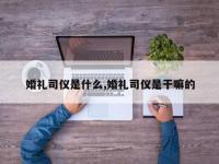 婚礼司仪是什么,婚礼司仪是干嘛的